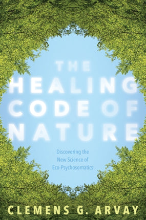 The Healing Code of Nature: Discovering the New Science of Eco-Psychosomatics