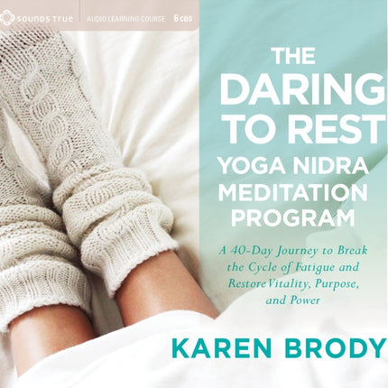 The Daring to Rest Yoga Nidra Meditation Program: A 40-Day Journey to Break the Cycle of Fatigue and Restore Vitality, Purpose, and Power