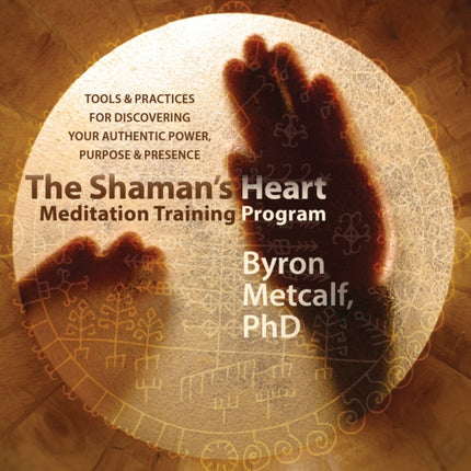 The Shaman’s Heart Meditation Training Program: Tools and Practices for Discovering Your Authentic Power, Purpose, and Presence