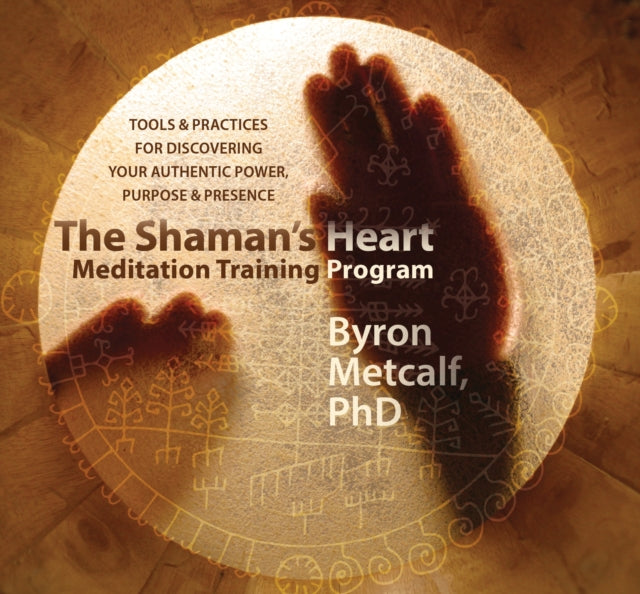 The Shaman’s Heart Meditation Training Program: Tools and Practices for Discovering Your Authentic Power, Purpose, and Presence