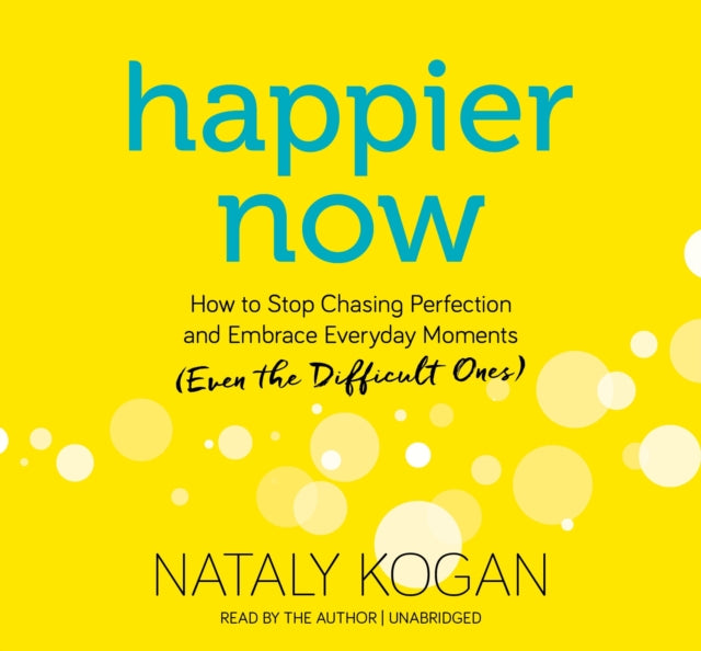 Happier Now: How to Stop Chasing Perfection and Embrace Everyday Moments (Even the Difficult Ones)