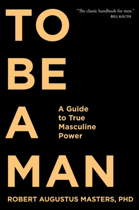 To Be A Man: A Guide to True Masculine Power