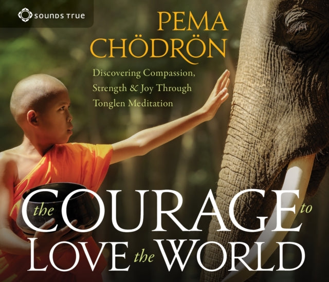 The Courage to Love the World: Discovering Compassion, Strength, and Joy through Tonglen Meditation