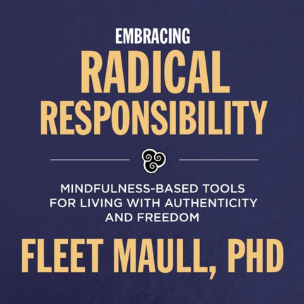 Living with Radical Responsibility: Mindfulness-Based Tools for Creating a Life of Authenticity and Freedom