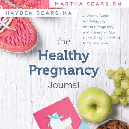 The Healthy Pregnancy Journal: A Weekly Guide for Reflecting on Your Pregnancy and Preparing Your Heart, Body, and Mind for Motherhood