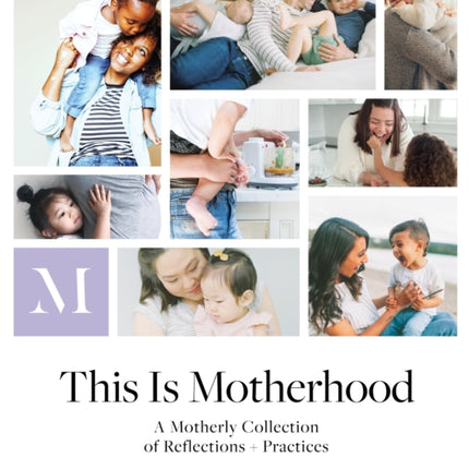 This Is Motherhood: A Motherly Collection of Reflections + Practices