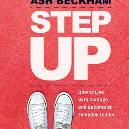 Step Up: How to Live with Courage and Become an Everyday Leader