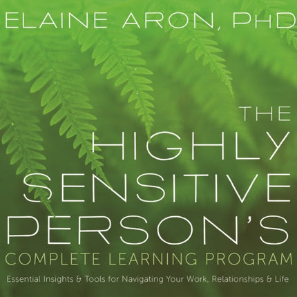 The Highly Sensitive Person's Complete Learning Program: Essential Insights and Tools for Navigating Your Work, Relationships, and Life