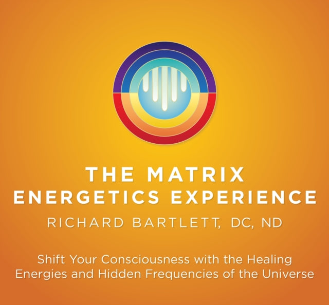 Matrix Energetics Experience: Shift Your Consciousness with the Healing Energies and Hidden Frequencies of the Universe