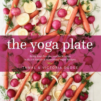 The Yoga Plate: Bring Your Practice into the Kitchen with 108 Simple and Nourishing Vegan Recipes