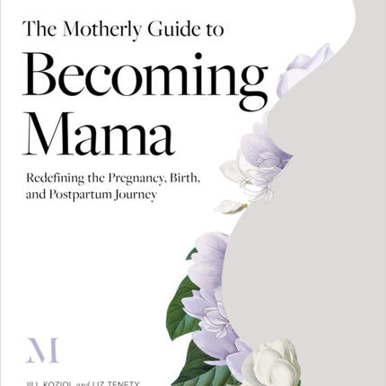 The Motherly Guide to Becoming Mama: Redefining the Pregnancy, Birth, and Postpartum Journey