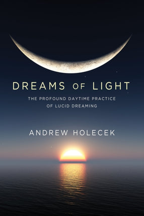 Dreams of Light: The Profound Daytime Practice of Lucid Dreaming