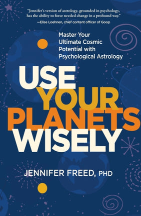 Use Your Planets Wisely: Master Your Ultimate Cosmic Potential with Psychological Astrology