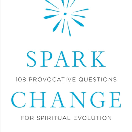 Spark Change: 108 Provocative Questions for Spiritual Evolution