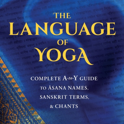 The Language of Yoga: Complete A-to-Y Guide to Asana Names, Sanskrit Terms, and Chants