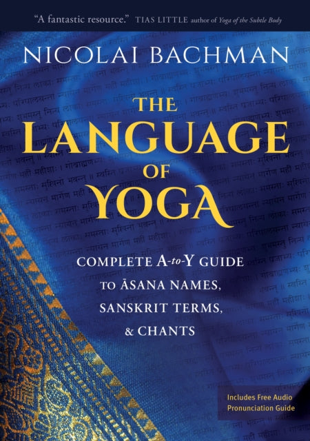 The Language of Yoga: Complete A-to-Y Guide to Asana Names, Sanskrit Terms, and Chants