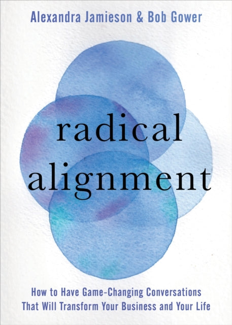 Radical Alignment: How to Have Game-Changing Conversations That Will Transform Your Business and Your Life