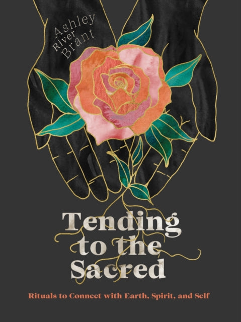 Tending to the Sacred: Rituals to Connect with Earth, Spirit, and Self