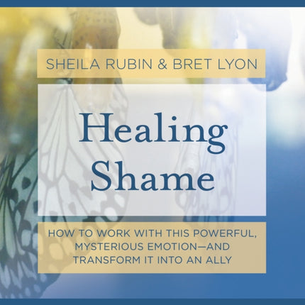 Healing Shame: How to Work with This Powerful, Mysterious Emotion--And Transform It Into an Ally