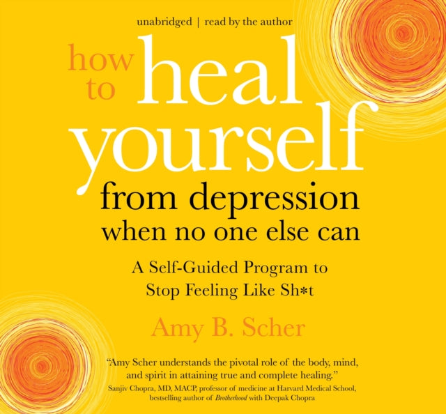 How to Heal Yourself from Depression When No One Else Can: A Self-Guided Program to Stop Feeling Like Sh*t