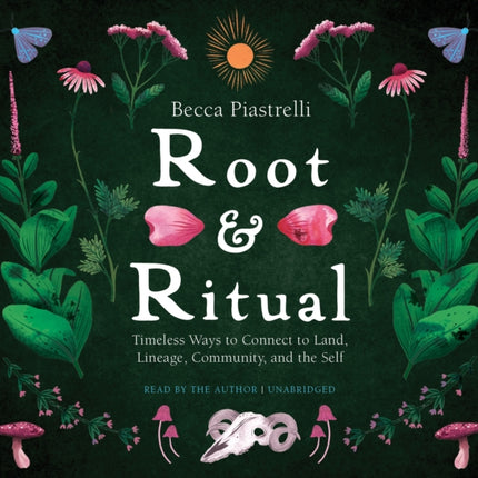 Root and Ritual: Timeless Ways to Connect to Land, Lineage, Community, and the Self