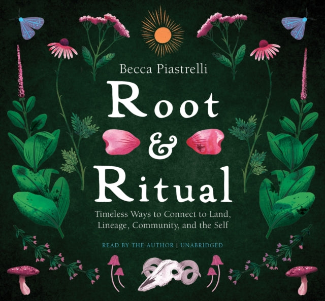 Root and Ritual: Timeless Ways to Connect to Land, Lineage, Community, and the Self