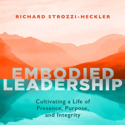 Embodied Leadership: Cultivating a Life of Presence, Purpose, and Integrity