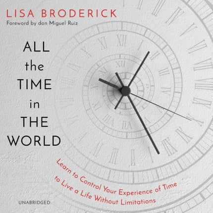 All the Time in the World: Learn to Control Your Experience of Time to Live a Life Without Limitations