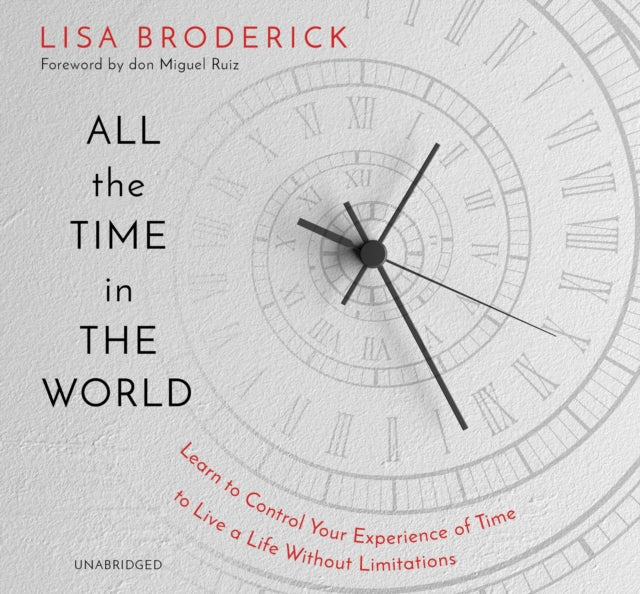 All the Time in the World: Learn to Control Your Experience of Time to Live a Life Without Limitations