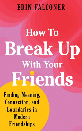 How to Break Up with Your Friends: Finding Meaning, Connection, and Boundaries in Modern Friendships