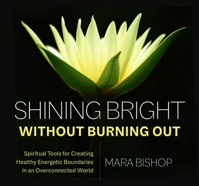 Shining Bright Without Burning Out: Spiritual Tools for Creating Healthy Energetic Boundaries in an Overconnected World