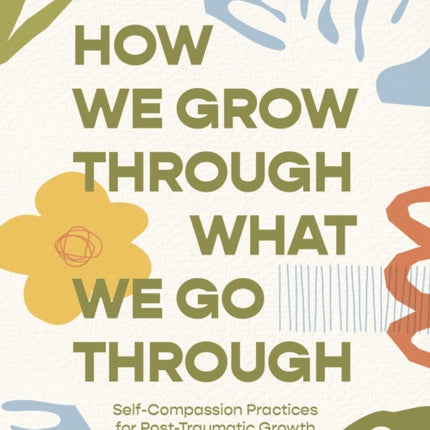 How We Grow Through What We Go Through: Self-Compassion Practices for Post-Traumatic Growth