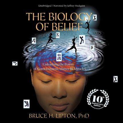 The Biology of Belief: Unleashing the Power of Consciousness, Matter, and Miracles