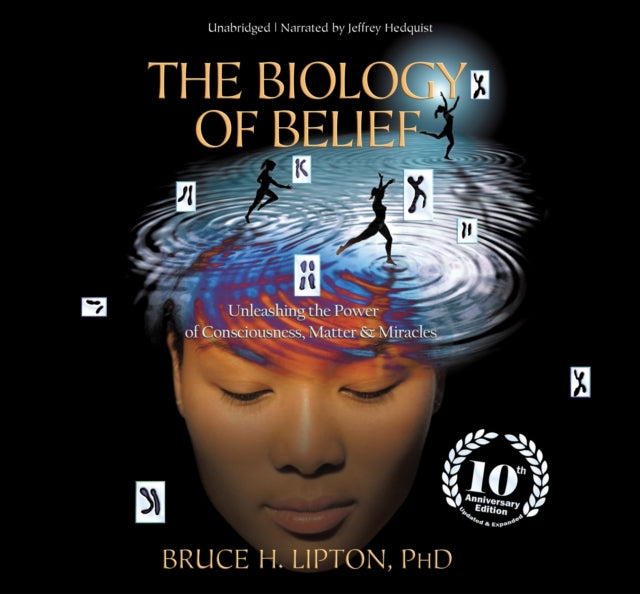 The Biology of Belief: Unleashing the Power of Consciousness, Matter, and Miracles