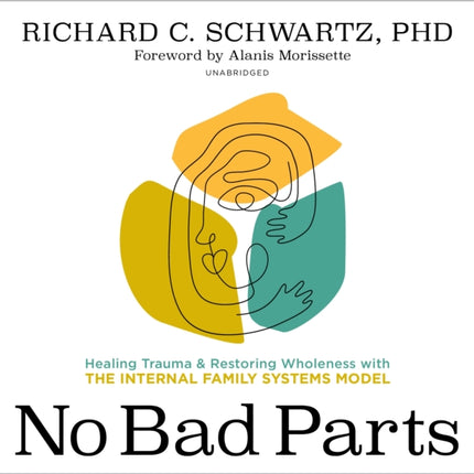 No Bad Parts: Healing Trauma and Restoring Wholeness with the Internal Family Systems Model