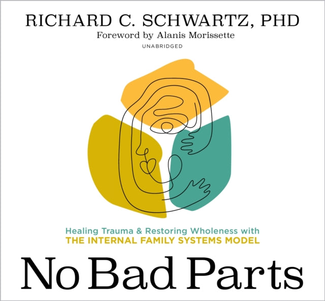 No Bad Parts: Healing Trauma and Restoring Wholeness with the Internal Family Systems Model