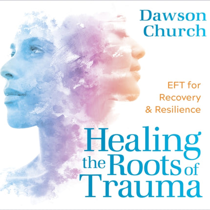 Healing the Roots of Trauma: Eft for Recovery and Resilience