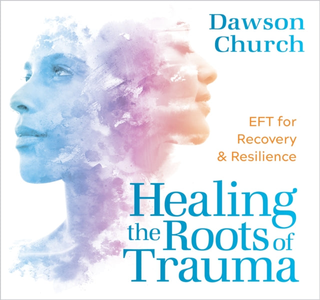 Healing the Roots of Trauma: Eft for Recovery and Resilience
