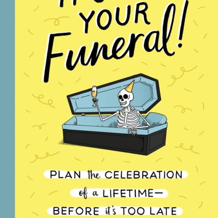 It's Your Funeral: Plan the Celebration of a Lifetime--Before It's Too Late