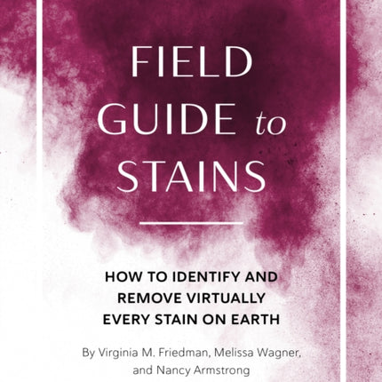 Field Guide to Stains: How to Identify and Remove Virtually Every Stain on Earth