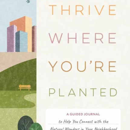 Thrive Where You're Planted   : A Guided Journal to Help You Get Outside, Touch Grass, and Connect with the Natural Wonders in Your Neighborhood 