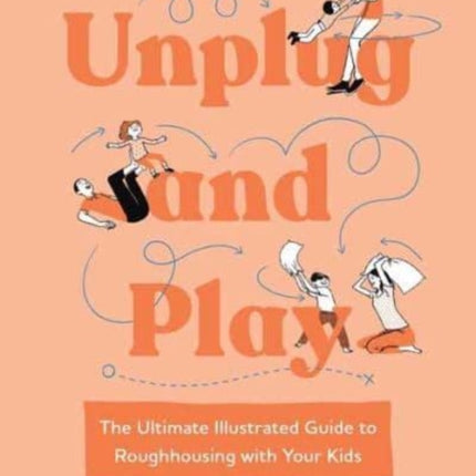 Unplug and Play: The Ultimate Illustrated Guide to Roughhousing with Your Kids