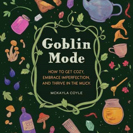 Goblin Mode: How to Get Cozy, Embrace Imperfection, and Thrive in the Muck