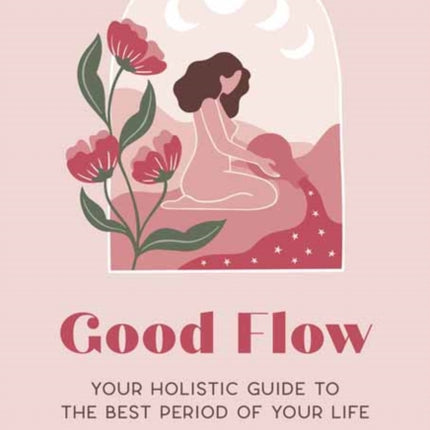 Good Flow : Your Holistic Guide to the Best Period of Your Life 