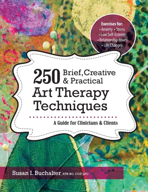 250 Brief, Creative & Practical Art Therapy Techniques: A Guide for Clinicians & Clients