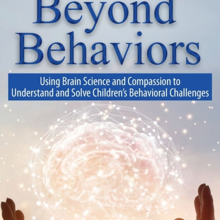 Beyond Behaviors: Using Brain Science and Compassion to Understand and Solve Children's Behavioral Challenges