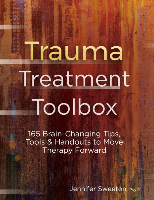 Trauma Treatment Toolbox: 165 Brain-Changing Tips, Tools & Handouts to Move Therapy Forward