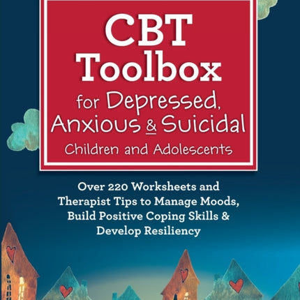CBT Toolbox for Depressed, Anxious & Suicidal Children and Adolescents: Over 220 Worksheets and Therapist Tips to Manage Moods, Build Positive Coping Skills & Develop Resiliency