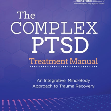 The Complex PTSD Treatment Manual: An Integrative, Mind-Body Approach to Trauma Recovery