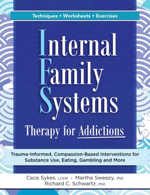 Internal Family Systems Therapy for Addictions: Trauma-Informed, Compassion-Based Interventions for Substance Use, Eating, Gambling and More